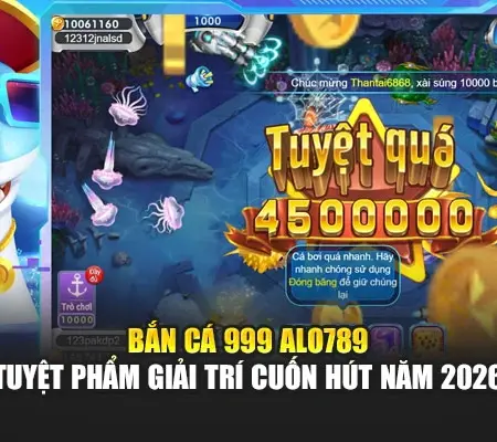 Bắn Cá 999 Alo789 – Tuyệt Phẩm Giải Trí Cuốn Hút Năm 2026
