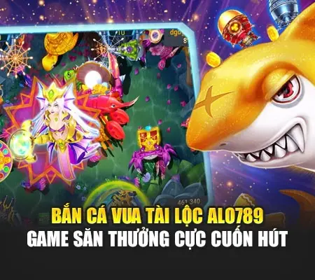 Bắn Cá Vua Tài Lộc Alo789 – Game Săn Thưởng Cực Cuốn Hút