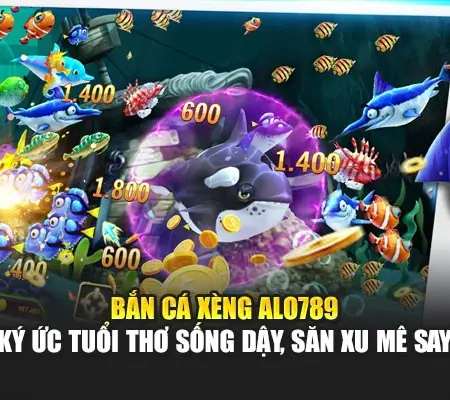 Bắn Cá Xèng Alo789 – Ký Ức Tuổi Thơ Sống Dậy, Săn Xu Mê Say