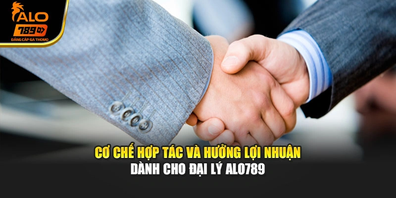 Cơ chế hợp tác và hưởng lợi nhuận dành cho đại lý Alo789