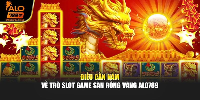 Điều cần nắm về trò slot game Săn rồng vàng Alo789