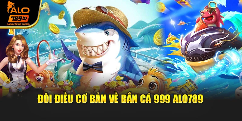 Đôi điều cơ bản về bắn cá 999 Alo789