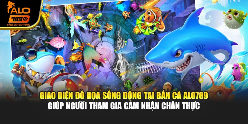 Giao diện đồ họa sống động tại bắn cá Alo789 giúp người tham gia cảm nhận chân thực