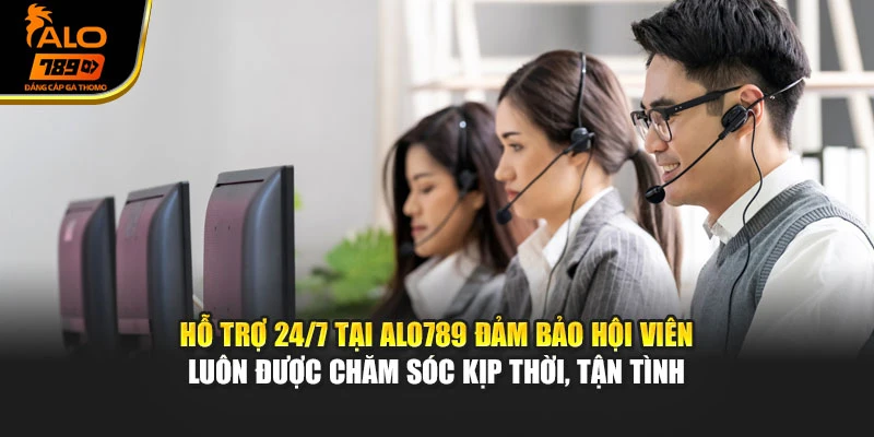 Hỗ trợ 24/7 tại Alo789 đảm bảo hội viên luôn được chăm sóc kịp thời, tận tình