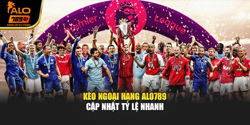 Kèo ngoại hạng Alo789 cập nhật tỷ lệ nhanh