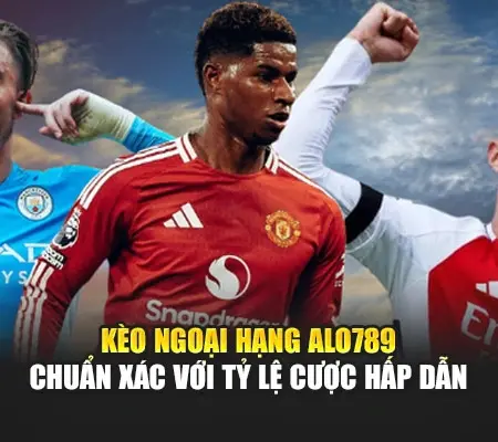 Kèo Ngoại Hạng Alo789 Chuẩn Xác Với Tỷ Lệ Cược Hấp Dẫn