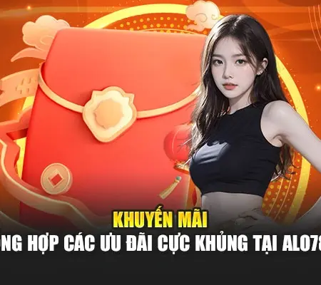 Khuyến Mãi – Tổng Hợp Các Ưu Đãi Cực Khủng Tại Alo789