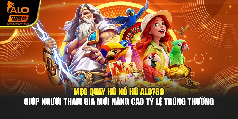 Mẹo quay hũ nổ hũ Alo789 giúp người tham gia mới nâng cao tỷ lệ trúng thưởng