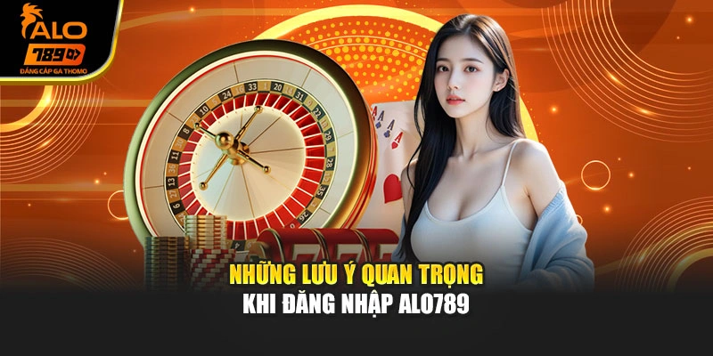Những lưu ý quan trọng khi đăng nhập Alo789