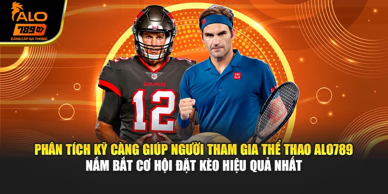 Phân tích kỹ càng giúp người tham gia thể thao Alo789 nắm bắt cơ hội đặt kèo hiệu quả nhất
