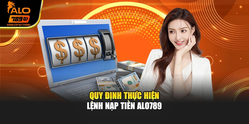 Quy định thực hiện lệnh nạp tiền Alo789