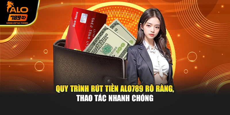 Quy trình rút tiền Alo789 rõ ràng, thao tác nhanh chóng