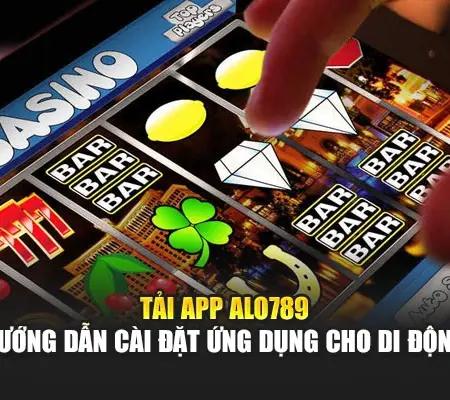 Tải App Alo789 – Hướng Dẫn Cài Đặt Ứng Dụng Cho Di Động