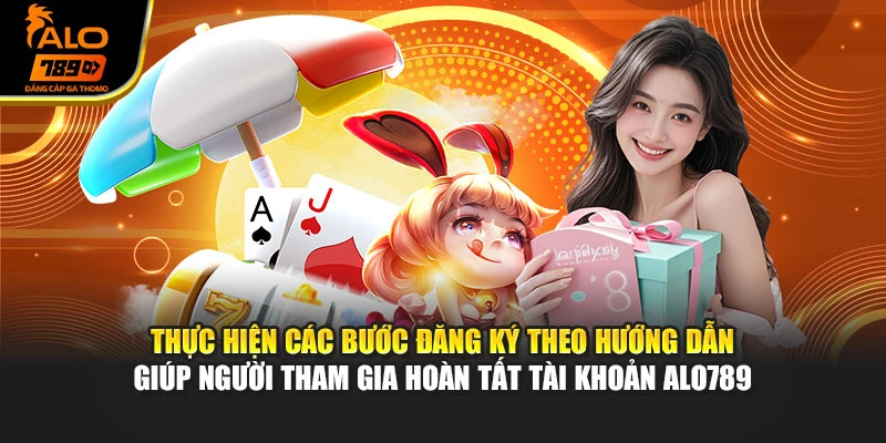 Thực hiện các bước đăng ký theo hướng dẫn giúp người tham gia hoàn tất tài khoản Alo789