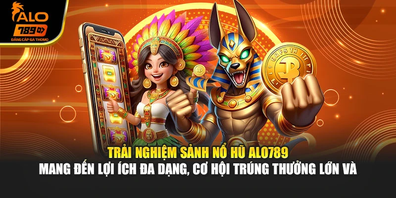 Trải nghiệm sảnh nổ hũ Alo789 mang đến lợi ích đa dạng, cơ hội trúng thưởng lớn và